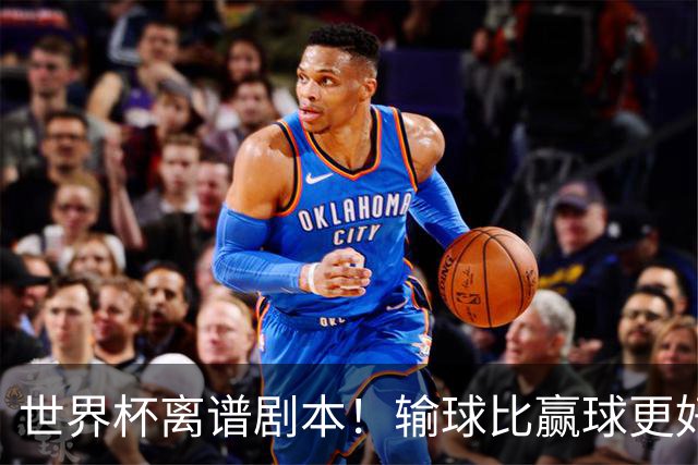 世界杯离谱剧本！输球比赢球更好！两队或争相摆烂