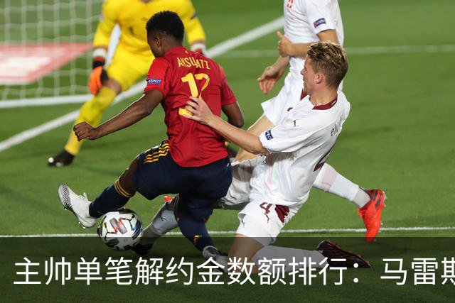 主帅单笔解约金数额排行：马雷斯卡2000万欧第三，穆帅两度上榜