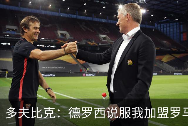 多夫比克：德罗西说服我加盟罗马，但我没想到他那么快下课