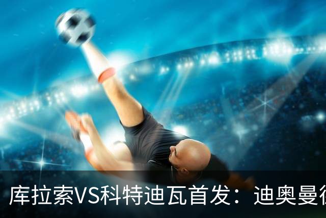 库拉索VS科特迪瓦首发：迪奥曼德+阿玛德+佩佩同登台
