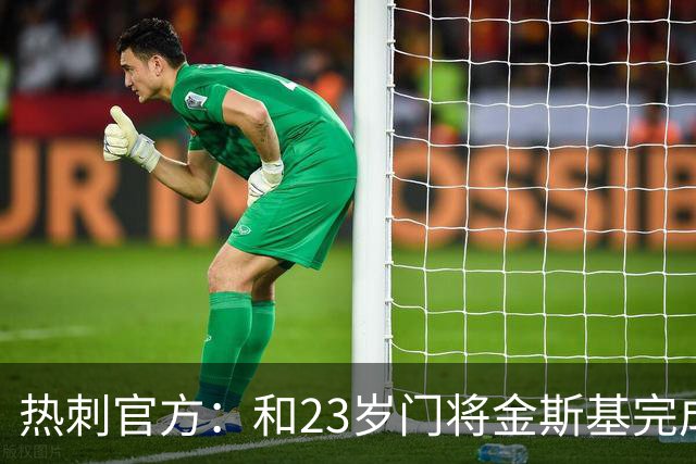 热刺官方：和23岁门将金斯基完成续约，球员新赛季预计成一号门将