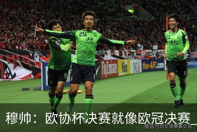 穆帅：欧协杯决赛就像欧冠决赛 我不是为自己