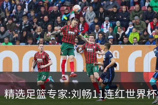 精选足篮专家:刘畅11连红世界杯9中9 周通解球8连红