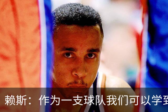 赖斯：作为一支球队我们可以学到很多东西